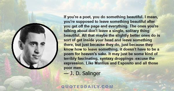 If you're a poet, you do something beautiful. I mean, you're supposed to leave something beautiful after you get off the page and everything. The ones you're talking about don't leave a single, solitary thing beautiful. 