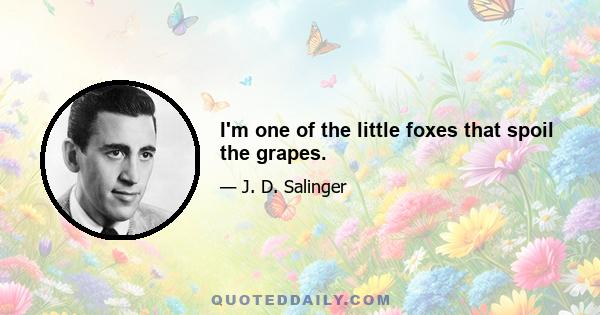 I'm one of the little foxes that spoil the grapes.