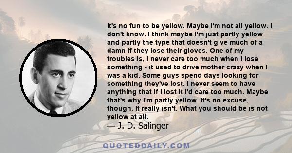 It's no fun to be yellow. Maybe I'm not all yellow. I don't know. I think maybe I'm just partly yellow and partly the type that doesn't give much of a damn if they lose their gloves. One of my troubles is, I never care