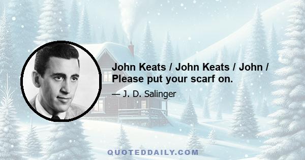 John Keats / John Keats / John / Please put your scarf on.