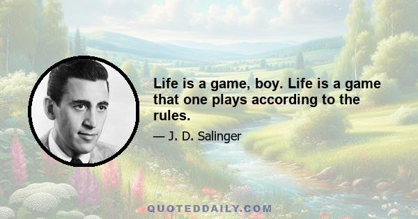 Life is a game, boy. Life is a game that one plays according to the rules.