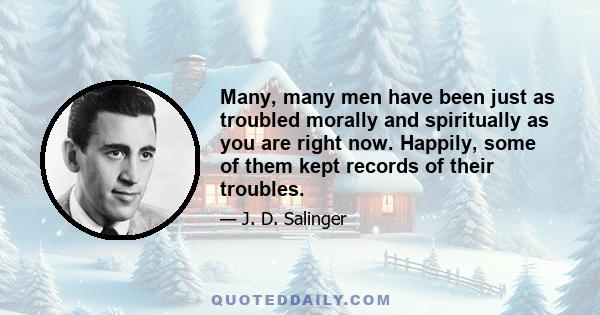 Many, many men have been just as troubled morally and spiritually as you are right now. Happily, some of them kept records of their troubles.