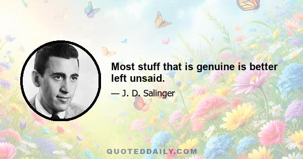 Most stuff that is genuine is better left unsaid.