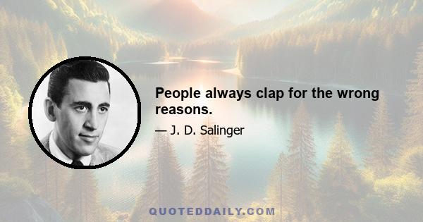 People always clap for the wrong reasons.