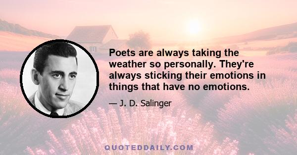 Poets are always taking the weather so personally. They're always sticking their emotions in things that have no emotions.