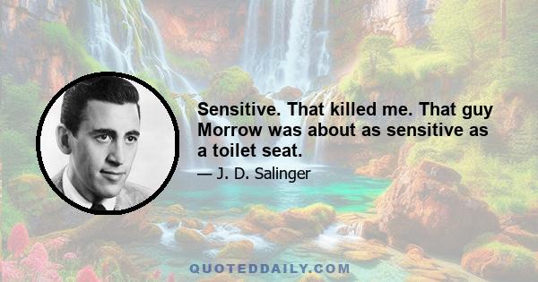 Sensitive. That killed me. That guy Morrow was about as sensitive as a toilet seat.