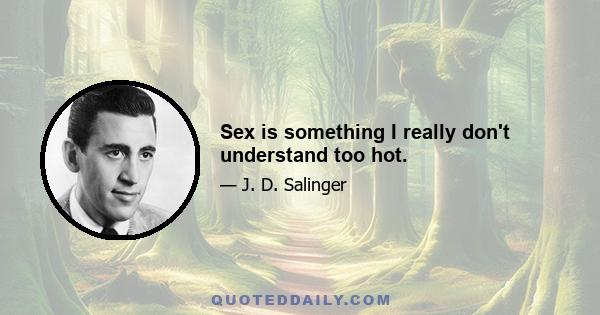 Sex is something I really don't understand too hot.