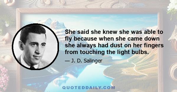 She said she knew she was able to fly because when she came down she always had dust on her fingers from touching the light bulbs.