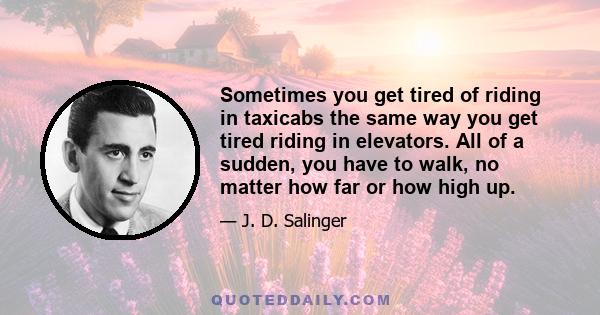 Sometimes you get tired of riding in taxicabs the same way you get tired riding in elevators. All of a sudden, you have to walk, no matter how far or how high up.