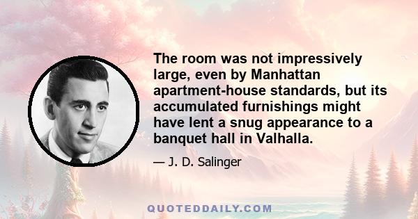 The room was not impressively large, even by Manhattan apartment-house standards, but its accumulated furnishings might have lent a snug appearance to a banquet hall in Valhalla.