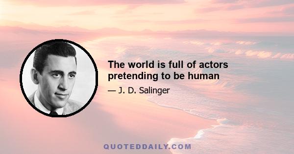 The world is full of actors pretending to be human