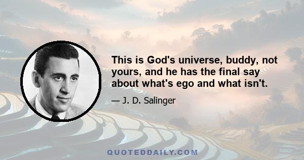 This is God's universe, buddy, not yours, and he has the final say about what's ego and what isn't.