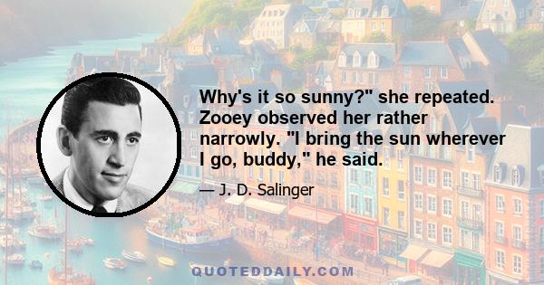 Why's it so sunny? she repeated. Zooey observed her rather narrowly. I bring the sun wherever I go, buddy, he said.