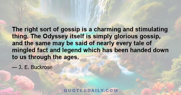 The right sort of gossip is a charming and stimulating thing. The Odyssey itself is simply glorious gossip, and the same may be said of nearly every tale of mingled fact and legend which has been handed down to us