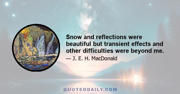 Snow and reflections were beautiful but transient effects and other difficulties were beyond me.