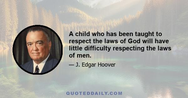 A child who has been taught to respect the laws of God will have little difficulty respecting the laws of men.