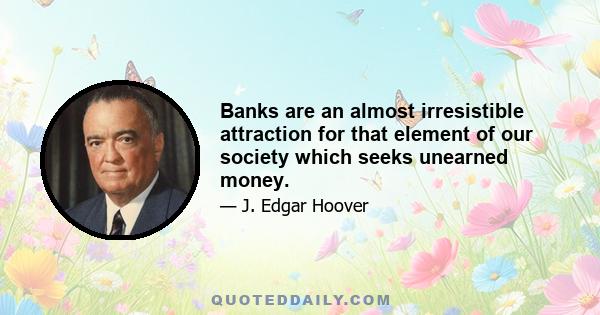 Banks are an almost irresistible attraction for that element of our society which seeks unearned money.