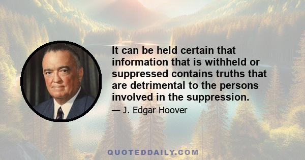 It can be held certain that information that is withheld or suppressed contains truths that are detrimental to the persons involved in the suppression.