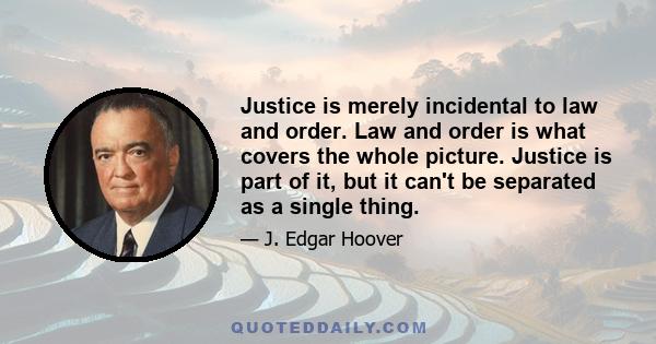 Justice is merely incidental to law and order. Law and order is what covers the whole picture. Justice is part of it, but it can't be separated as a single thing.