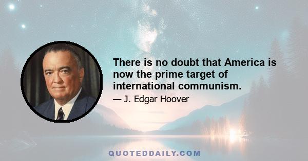 There is no doubt that America is now the prime target of international communism.