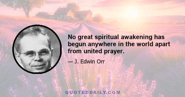 No great spiritual awakening has begun anywhere in the world apart from united prayer.