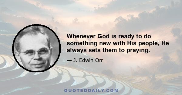 Whenever God is ready to do something new with His people, He always sets them to praying.