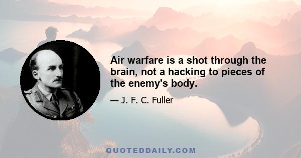 Air warfare is a shot through the brain, not a hacking to pieces of the enemy's body.