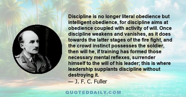 Discipline is no longer literal obedience but intelligent obedience, for discipline aims at obedience coupled with activity of will. Once discipline weakens and vanishes, as it does towards the latter stages of the fire 