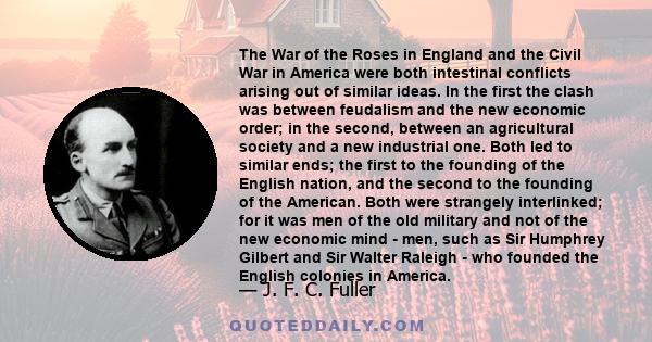 The War of the Roses in England and the Civil War in America were both intestinal conflicts arising out of similar ideas. In the first the clash was between feudalism and the new economic order; in the second, between