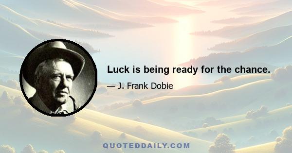 Luck is being ready for the chance.