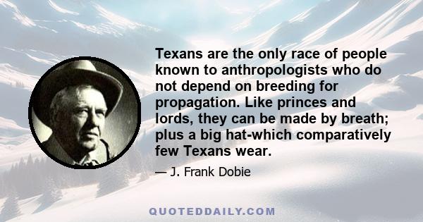 Texans are the only race of people known to anthropologists who do not depend on breeding for propagation. Like princes and lords, they can be made by breath; plus a big hat-which comparatively few Texans wear.