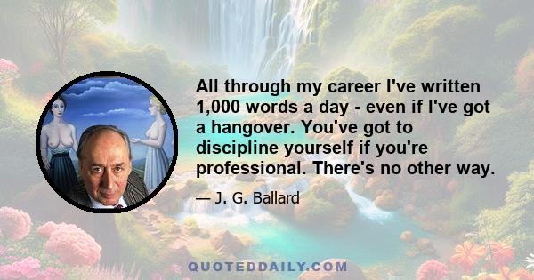 All through my career I've written 1,000 words a day - even if I've got a hangover. You've got to discipline yourself if you're professional. There's no other way.