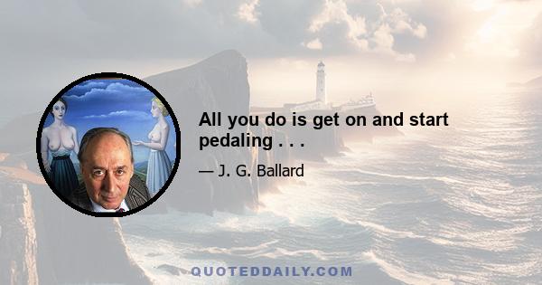 All you do is get on and start pedaling . . .