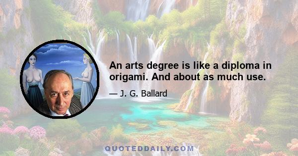 An arts degree is like a diploma in origami. And about as much use.