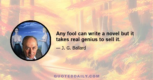 Any fool can write a novel but it takes real genius to sell it.