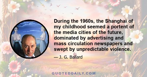 During the 1960s, the Shanghai of my childhood seemed a portent of the media cities of the future, dominated by advertising and mass circulation newspapers and swept by unpredictable violence.