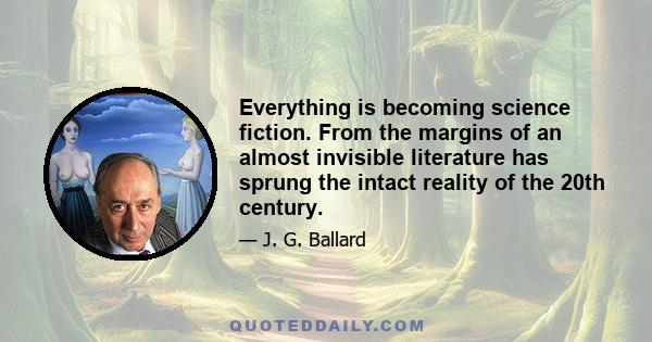 Everything is becoming science fiction. From the margins of an almost invisible literature has sprung the intact reality of the 20th century.