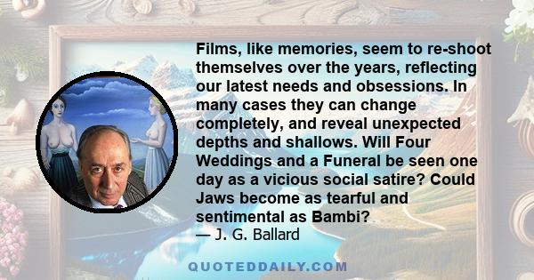 Films, like memories, seem to re-shoot themselves over the years, reflecting our latest needs and obsessions. In many cases they can change completely, and reveal unexpected depths and shallows. Will Four Weddings and a 