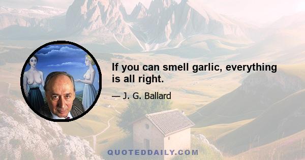 If you can smell garlic, everything is all right.