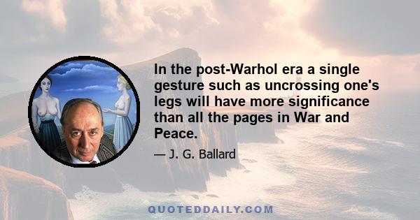 In the post-Warhol era a single gesture such as uncrossing one's legs will have more significance than all the pages in War and Peace.