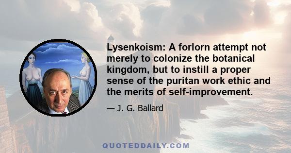 Lysenkoism: A forlorn attempt not merely to colonize the botanical kingdom, but to instill a proper sense of the puritan work ethic and the merits of self-improvement.