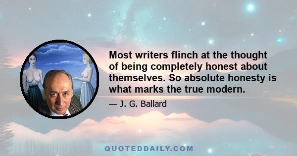 Most writers flinch at the thought of being completely honest about themselves. So absolute honesty is what marks the true modern.