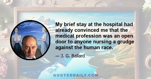 My brief stay at the hospital had already convinced me that the medical profession was an open door to anyone nursing a grudge against the human race.