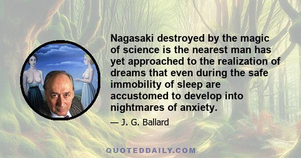 Nagasaki destroyed by the magic of science is the nearest man has yet approached to the realization of dreams that even during the safe immobility of sleep are accustomed to develop into nightmares of anxiety.