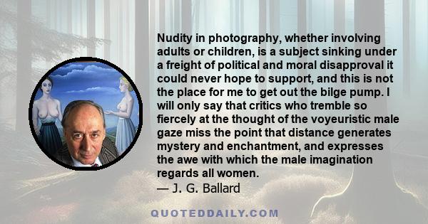 Nudity in photography, whether involving adults or children, is a subject sinking under a freight of political and moral disapproval it could never hope to support, and this is not the place for me to get out the bilge