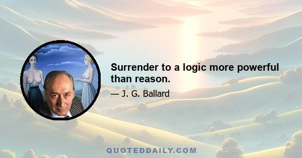 Surrender to a logic more powerful than reason.