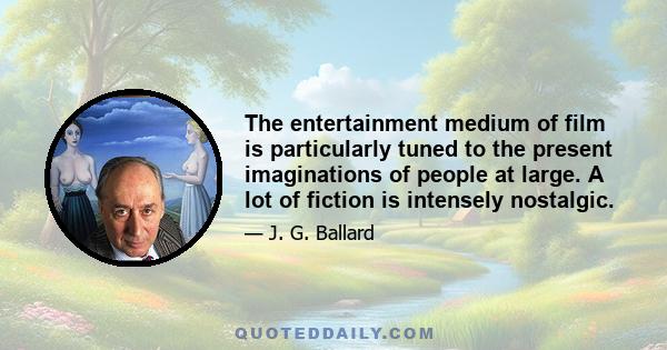 The entertainment medium of film is particularly tuned to the present imaginations of people at large. A lot of fiction is intensely nostalgic.