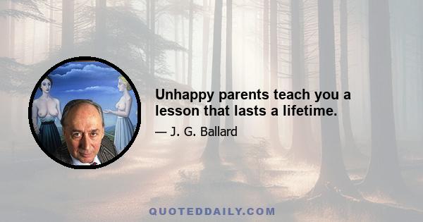 Unhappy parents teach you a lesson that lasts a lifetime.