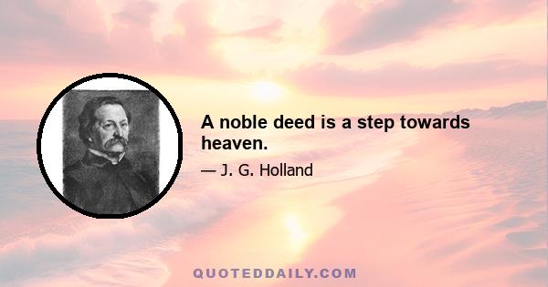 A noble deed is a step towards heaven.