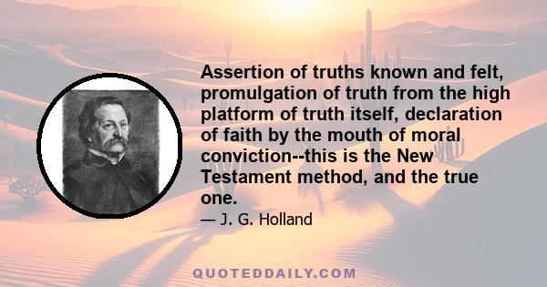 Assertion of truths known and felt, promulgation of truth from the high platform of truth itself, declaration of faith by the mouth of moral conviction--this is the New Testament method, and the true one.